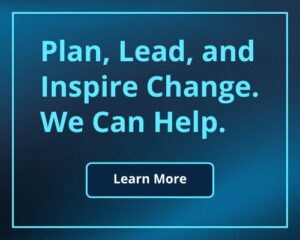 Plan, Lead, and Inspire Change. We Can Help.